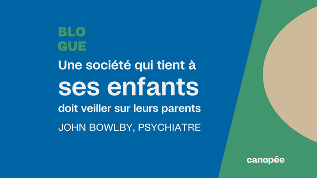 "Une société qui tient à ses enfants doit veiller sur leurs parents" John Bowlby, psychiatre